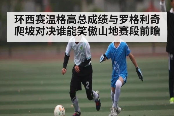 环西赛温格高总成绩与罗格利奇爬坡对决谁能笑傲山地赛段前瞻